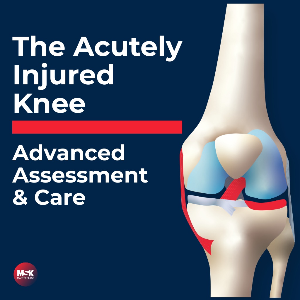 MSK Masterclass: The Acutely Injured Knee Advanced Assessment & Care course for clinicians focusing on diagnostic accuracy and primary injury management.